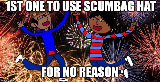 Celebration! | 1ST ONE TO USE SCUMBAG HAT FOR NO REASON | image tagged in celebration,scumbag | made w/ Imgflip meme maker