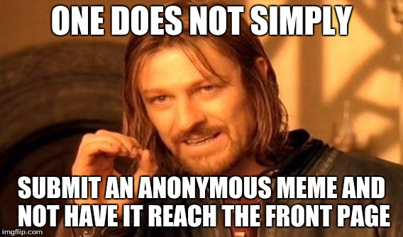 One Does Not Simply | ONE DOES NOT SIMPLY SUBMIT AN ANONYMOUS MEME AND NOT HAVE IT REACH THE FRONT PAGE | image tagged in memes,one does not simply | made w/ Imgflip meme maker