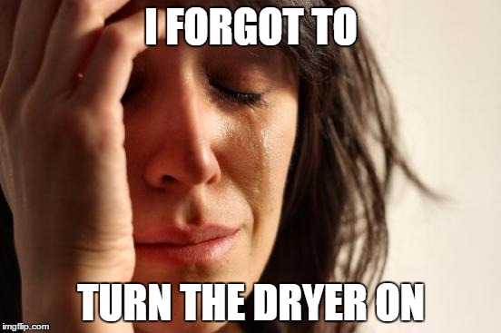 First World Problems | I FORGOT TO TURN THE DRYER ON | image tagged in memes,first world problems | made w/ Imgflip meme maker