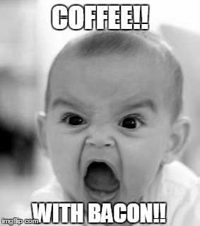 Angry Baby Meme | COFFEE!! WITH BACON!! | image tagged in memes,angry baby | made w/ Imgflip meme maker