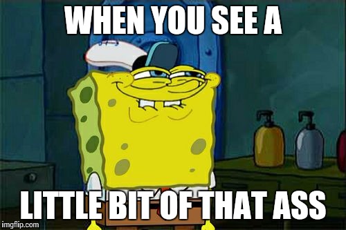 Don't You Squidward | WHEN YOU SEE A LITTLE BIT OF THAT ASS | image tagged in memes,dont you squidward | made w/ Imgflip meme maker
