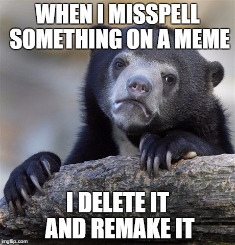Rather then facing the grammer nazis  | WHEN I MISSPELL SOMETHING ON A MEME I DELETE IT AND REMAKE IT | image tagged in memes,confession bear | made w/ Imgflip meme maker