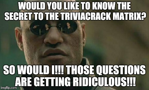 Matrix Morpheus | WOULD YOU LIKE TO KNOW THE SECRET TO THE TRIVIACRACK MATRIX? SO WOULD I!!! THOSE QUESTIONS ARE GETTING RIDICULOUS!!! | image tagged in memes,matrix morpheus | made w/ Imgflip meme maker