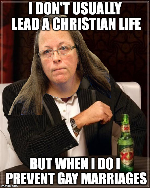 I DON'T USUALLY LEAD A CHRISTIAN LIFE BUT WHEN I DO I PREVENT GAY MARRIAGES | image tagged in kim davis,dos equis,the most interesting man in the world | made w/ Imgflip meme maker