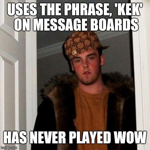 Scumbag Steve Meme | USES THE PHRASE, 'KEK' ON MESSAGE BOARDS HAS NEVER PLAYED WOW | image tagged in memes,scumbag steve | made w/ Imgflip meme maker