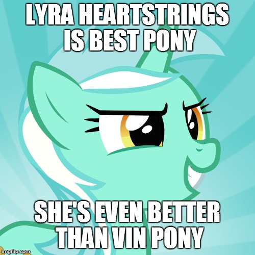 LYRA HEARTSTRINGS IS BEST PONY SHE'S EVEN BETTER THAN VIN PONY | made w/ Imgflip meme maker
