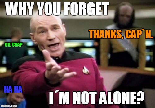 Picard Wtf | WHY YOU FORGET I´M NOT ALONE? THANKS, CAP`N. HA HA OH, CRAP | image tagged in memes,picard wtf | made w/ Imgflip meme maker