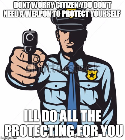 DONT WORRY CITIZEN YOU DON'T NEED A WEAPON TO PROTECT YOURSELF ILL DO ALL THE PROTECTING FOR YOU | image tagged in government knows best | made w/ Imgflip meme maker