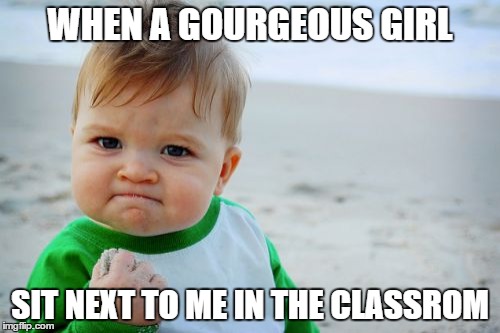 Success Kid Original | WHEN A GOURGEOUS GIRL SIT NEXT TO ME IN THE CLASSROM | image tagged in memes,success kid original | made w/ Imgflip meme maker