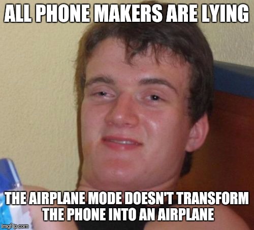 10 Guy Meme | ALL PHONE MAKERS ARE LYING THE AIRPLANE MODE DOESN'T TRANSFORM THE PHONE INTO AN AIRPLANE | image tagged in memes,10 guy | made w/ Imgflip meme maker