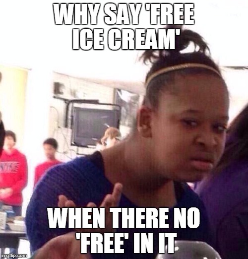 Black Girl Wat Meme | WHY SAY 'FREE ICE CREAM' WHEN THERE NO 'FREE' IN IT | image tagged in memes,black girl wat | made w/ Imgflip meme maker