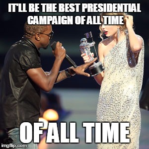 IT'LL BE THE BEST PRESIDENTIAL CAMPAIGN OF ALL TIME OF ALL TIME | made w/ Imgflip meme maker