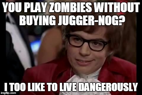 I Too Like To Live Dangerously Meme | YOU PLAY ZOMBIES WITHOUT BUYING JUGGER-NOG? I TOO LIKE TO LIVE DANGEROUSLY | image tagged in memes,i too like to live dangerously | made w/ Imgflip meme maker
