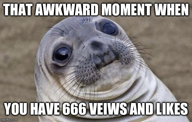Awkward Moment Sealion | THAT AWKWARD MOMENT WHEN YOU HAVE 666 VEIWS AND LIKES | image tagged in memes,awkward moment sealion | made w/ Imgflip meme maker