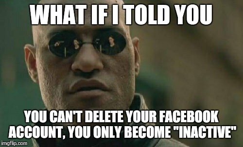 Matrix Morpheus Meme | WHAT IF I TOLD YOU YOU CAN'T DELETE YOUR FACEBOOK ACCOUNT, YOU ONLY BECOME "INACTIVE" | image tagged in memes,matrix morpheus | made w/ Imgflip meme maker