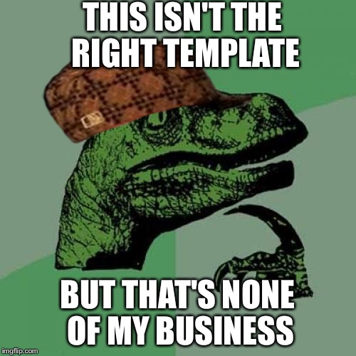 Philosoraptor | THIS ISN'T THE RIGHT TEMPLATE BUT THAT'S NONE OF MY BUSINESS | image tagged in memes,philosoraptor,scumbag | made w/ Imgflip meme maker