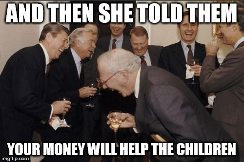 Laughing Men In Suits Meme | AND THEN SHE TOLD THEM YOUR MONEY WILL HELP THE CHILDREN | image tagged in memes,laughing men in suits | made w/ Imgflip meme maker