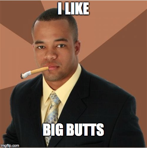 ... And I Cannot Lie | I LIKE BIG BUTTS | image tagged in successful black man,successful black guy | made w/ Imgflip meme maker