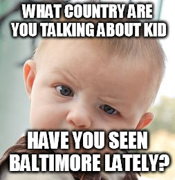 Skeptical Baby Meme | WHAT COUNTRY ARE YOU TALKING ABOUT KID HAVE YOU SEEN BALTIMORE LATELY? | image tagged in memes,skeptical baby | made w/ Imgflip meme maker