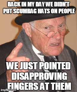 Back In My Day Meme | BACK IN MY DAY WE DIDN'T PUT SCUMBAG HATS ON PEOPLE WE JUST POINTED DISAPPROVING FINGERS AT THEM | image tagged in memes,back in my day | made w/ Imgflip meme maker