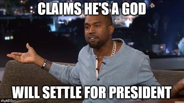Kanyedent | CLAIMS HE'S A GOD WILL SETTLE FOR PRESIDENT | image tagged in kanye west,meme,politics | made w/ Imgflip meme maker