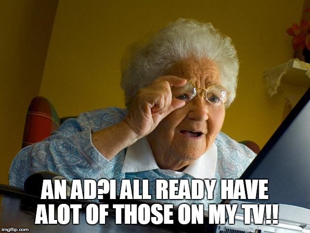 That What i think when i see one XD | AN AD?I ALL READY HAVE ALOT OF THOSE ON MY TV!! | image tagged in grandma finds the internet,ads | made w/ Imgflip meme maker
