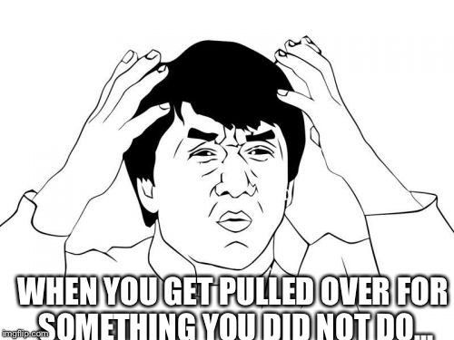 Jackie Chan WTF | WHEN YOU GET PULLED OVER FOR SOMETHING YOU DID NOT DO... | image tagged in memes,jackie chan wtf | made w/ Imgflip meme maker