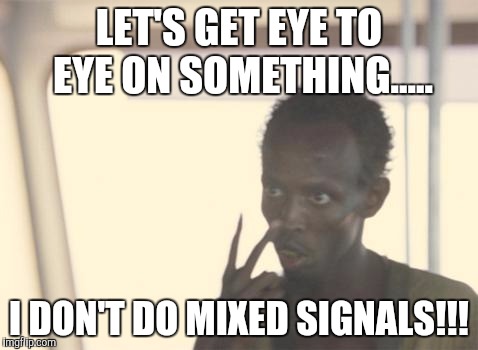 I'm The Captain Now | LET'S GET EYE TO EYE ON SOMETHING..... I DON'T DO MIXED SIGNALS!!! | image tagged in memes,i'm the captain now | made w/ Imgflip meme maker