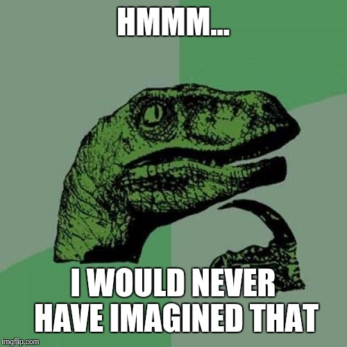 Philosoraptor Meme | HMMM... I WOULD NEVER HAVE IMAGINED THAT | image tagged in memes,philosoraptor | made w/ Imgflip meme maker