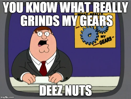 deez nuts | YOU KNOW WHAT REALLY GRINDS MY GEARS DEEZ NUTS | image tagged in memes,peter griffin news | made w/ Imgflip meme maker