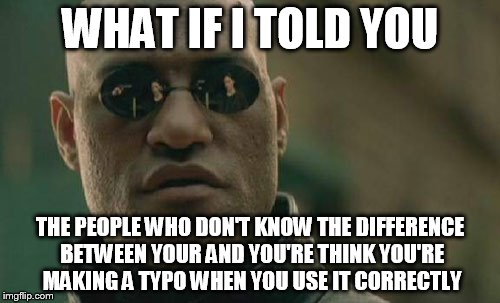 Their They're | WHAT IF I TOLD YOU THE PEOPLE WHO DON'T KNOW THE DIFFERENCE BETWEEN YOUR AND YOU'RE THINK YOU'RE MAKING A TYPO WHEN YOU USE IT CORRECTLY | image tagged in memes,matrix morpheus | made w/ Imgflip meme maker