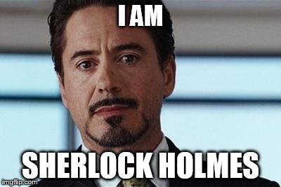 tony stark | I AM SHERLOCK HOLMES | image tagged in tony stark | made w/ Imgflip meme maker
