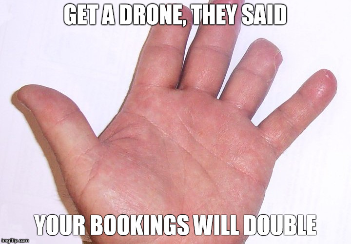 GET A DRONE, THEY SAID YOUR BOOKINGS WILL DOUBLE | image tagged in drone,danger,fingers,loss,flying | made w/ Imgflip meme maker