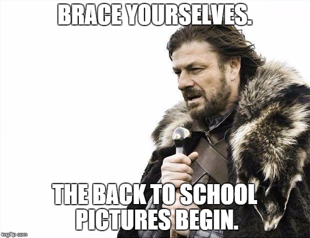 Back to School | BRACE YOURSELVES. THE BACK TO SCHOOL PICTURES BEGIN. | image tagged in memes,brace yourselves x is coming,back to school,pictures,only mothers care | made w/ Imgflip meme maker