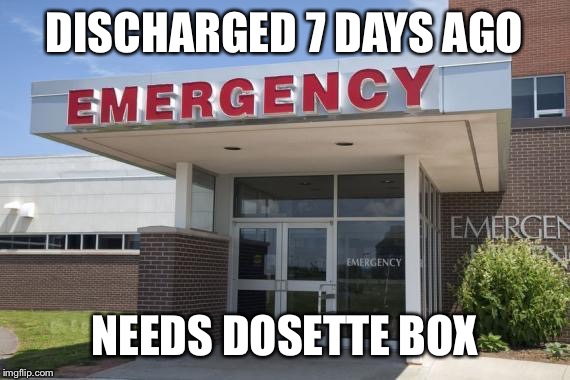 Hospital Entrance | DISCHARGED 7 DAYS AGO NEEDS DOSETTE BOX | image tagged in hospital entrance | made w/ Imgflip meme maker