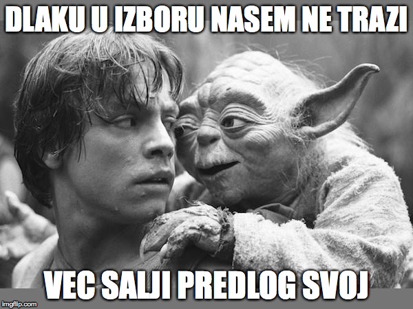 yoda | DLAKU U IZBORU NASEM NE TRAZI VEC SALJI PREDLOG SVOJ | image tagged in yoda | made w/ Imgflip meme maker