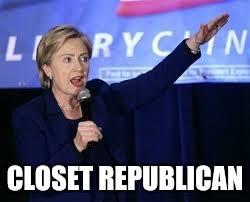 Hillary Clinton Heiling | CLOSET REPUBLICAN | image tagged in hillary clinton heiling | made w/ Imgflip meme maker