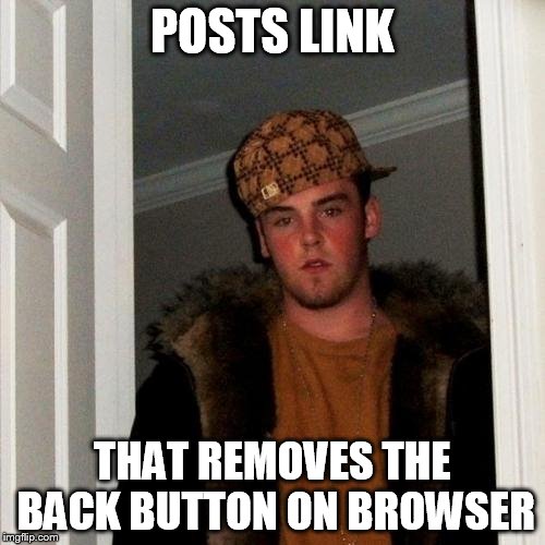 Scumbag Steve Meme | POSTS LINK THAT REMOVES THE BACK BUTTON ON BROWSER | image tagged in memes,scumbag steve,AdviceAnimals | made w/ Imgflip meme maker