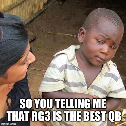 Third World Skeptical Kid Meme | SO YOU TELLING ME THAT RG3 IS THE BEST QB | image tagged in memes,third world skeptical kid | made w/ Imgflip meme maker