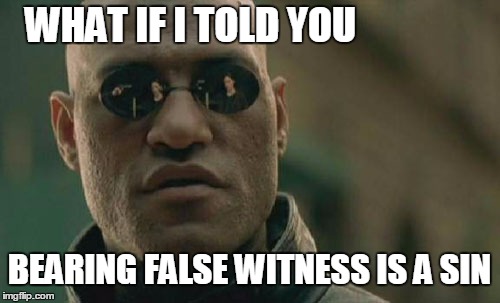 Matrix Morpheus Meme | WHAT IF I TOLD YOU BEARING FALSE WITNESS IS A SIN | image tagged in memes,matrix morpheus | made w/ Imgflip meme maker