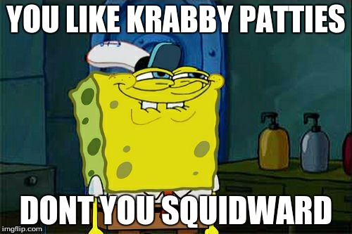 Don't You Squidward | YOU LIKE KRABBY PATTIES DONT YOU SQUIDWARD | image tagged in memes,dont you squidward | made w/ Imgflip meme maker