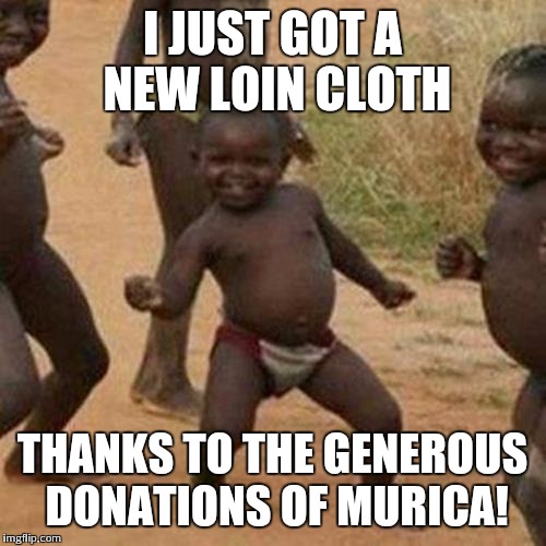 Third World Success Kid | I JUST GOT A NEW LOIN CLOTH THANKS TO THE GENEROUS DONATIONS OF MURICA! | image tagged in memes,third world success kid | made w/ Imgflip meme maker