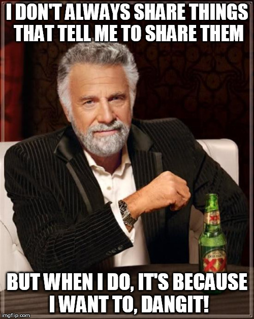 The Most Interesting Man In The World | I DON'T ALWAYS SHARE THINGS THAT TELL ME TO SHARE THEM BUT WHEN I DO, IT'S BECAUSE I WANT TO, DANGIT! | image tagged in memes,the most interesting man in the world | made w/ Imgflip meme maker