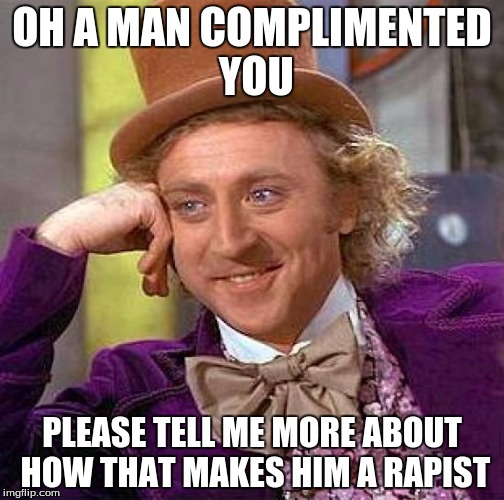 Creepy Condescending Wonka | OH A MAN COMPLIMENTED YOU PLEASE TELL ME MORE ABOUT HOW THAT MAKES HIM A RAPIST | image tagged in memes,creepy condescending wonka | made w/ Imgflip meme maker