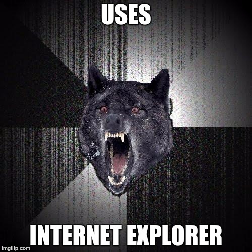 Insanity Wolf | USES INTERNET EXPLORER | image tagged in memes,insanity wolf | made w/ Imgflip meme maker