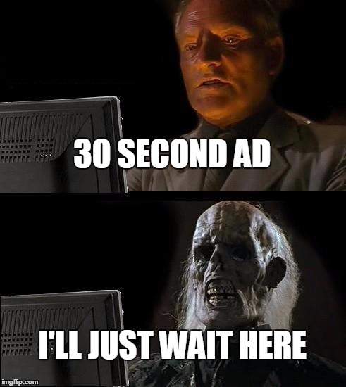 I'll Just Wait Here | 30 SECOND AD I'LL JUST WAIT HERE | image tagged in memes,ill just wait here | made w/ Imgflip meme maker