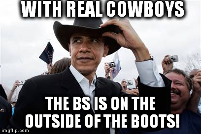 Obama Cowboy Hat | WITH REAL COWBOYS THE BS IS ON THE OUTSIDE OF THE BOOTS! | image tagged in memes,obama cowboy hat | made w/ Imgflip meme maker