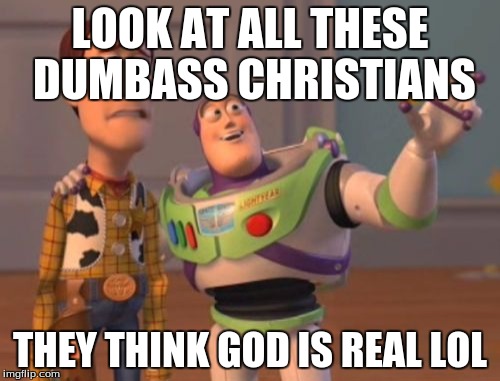 X, X Everywhere Meme | LOOK AT ALL THESE DUMBASS CHRISTIANS THEY THINK GOD IS REAL LOL | image tagged in memes,x x everywhere | made w/ Imgflip meme maker