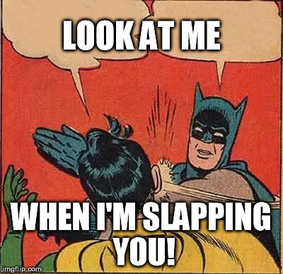 Batman Slapping Robin | LOOK AT ME WHEN I'M SLAPPING YOU! | image tagged in memes,batman slapping robin | made w/ Imgflip meme maker
