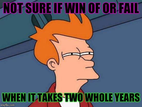 Futurama Fry Meme | NOT SURE IF WIN OF OR FAIL WHEN IT TAKES TWO WHOLE YEARS | image tagged in memes,futurama fry | made w/ Imgflip meme maker